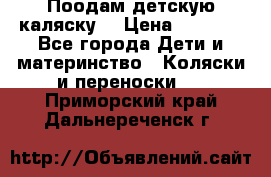 Поодам детскую каляску  › Цена ­ 3 000 - Все города Дети и материнство » Коляски и переноски   . Приморский край,Дальнереченск г.